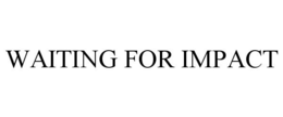 WAITING FOR IMPACT trademark