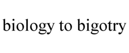 BIOLOGY TO BIGOTRY trademark