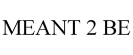 MEANT 2 BE trademark