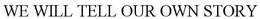 WE WILL TELL OUR OWN STORY trademark