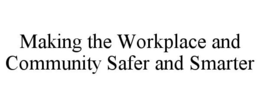 MAKING THE WORKPLACE AND COMMUNITY SAFER AND SMARTER trademark