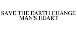 SAVE THE EARTH CHANGE MAN'S HEART trademark