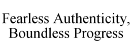 FEARLESS AUTHENTICITY, BOUNDLESS PROGRESS trademark
