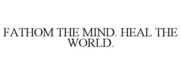 FATHOM THE MIND. HEAL THE WORLD. trademark