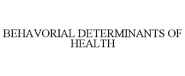 BEHAVORIAL DETERMINANTS OF HEALTH trademark