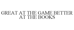 GREAT AT THE GAME BETTER AT THE BOOKS trademark