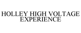 HOLLEY HIGH VOLTAGE EXPERIENCE trademark