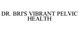 DR. BRI'S VIBRANT PELVIC HEALTH trademark