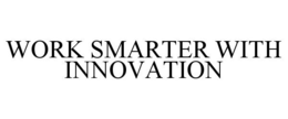 WORK SMARTER WITH INNOVATION trademark