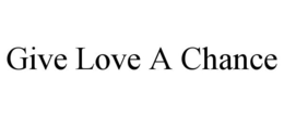 GIVE LOVE A CHANCE trademark