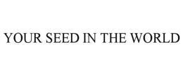 YOUR SEED IN THE WORLD trademark