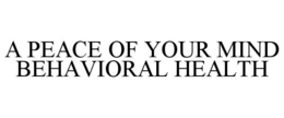 A PEACE OF YOUR MIND BEHAVIORAL HEALTH trademark