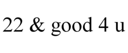 22 & GOOD 4 U trademark