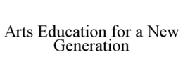 ARTS EDUCATION FOR A NEW GENERATION trademark