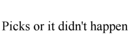 PICKS OR IT DIDN'T HAPPEN trademark