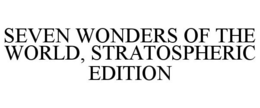 SEVEN WONDERS OF THE WORLD, STRATOSPHERIC EDITION trademark