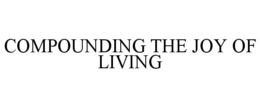COMPOUNDING THE JOY OF LIVING trademark