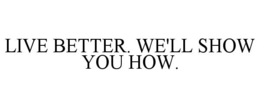 LIVE BETTER. WE'LL SHOW YOU HOW. trademark