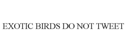 EXOTIC BIRDS DO NOT TWEET trademark