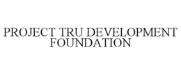 PROJECT TRU DEVELOPMENT FOUNDATION trademark