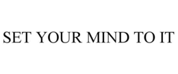 SET YOUR MIND TO IT trademark