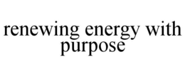 RENEWING ENERGY WITH PURPOSE trademark