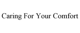 CARING FOR YOUR COMFORT trademark