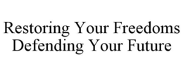 RESTORING YOUR FREEDOMS DEFENDING YOUR FUTURE trademark