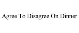 AGREE TO DISAGREE ON DINNER trademark