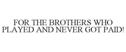 FOR THE BROTHERS WHO PLAYED AND NEVER GOT PAID! trademark