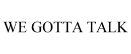 WE GOTTA TALK trademark