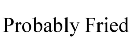 PROBABLY FRIED trademark