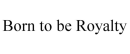 BORN TO BE ROYALTY trademark