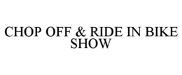 CHOP OFF & RIDE IN BIKE SHOW trademark
