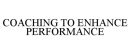 COACHING TO ENHANCE PERFORMANCE trademark