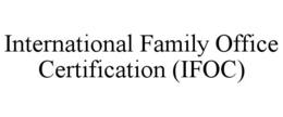 INTERNATIONAL FAMILY OFFICE CERTIFICATION (IFOC) trademark