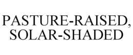PASTURE-RAISED, SOLAR-SHADED trademark