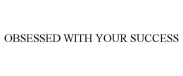 OBSESSED WITH YOUR SUCCESS trademark