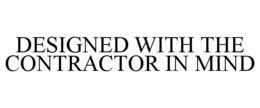 DESIGNED WITH THE CONTRACTOR IN MIND trademark