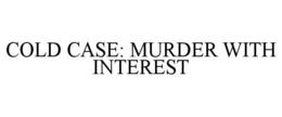 COLD CASE: MURDER WITH INTEREST trademark