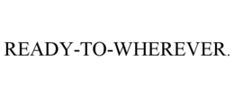 READY-TO-WHEREVER. trademark