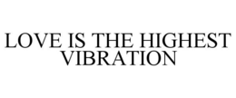 LOVE IS THE HIGHEST VIBRATION trademark