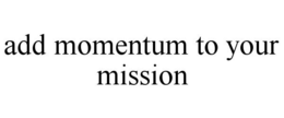 ADD MOMENTUM TO YOUR MISSION trademark