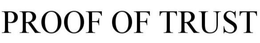 PROOF OF TRUST trademark