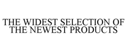 THE WIDEST SELECTION OF THE NEWEST PRODUCTS trademark