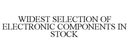WIDEST SELECTION OF ELECTRONIC COMPONENTS IN STOCK trademark