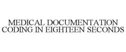MEDICAL DOCUMENTATION CODING IN EIGHTEEN SECONDS trademark