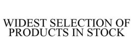 WIDEST SELECTION OF PRODUCTS IN STOCK trademark