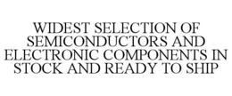 WIDEST SELECTION OF SEMICONDUCTORS AND ELECTRONIC COMPONENTS IN STOCK AND READY TO SHIP trademark