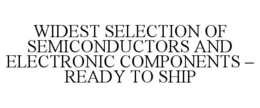 WIDEST SELECTION OF SEMICONDUCTORS AND ELECTRONIC COMPONENTS - READY TO SHIP trademark